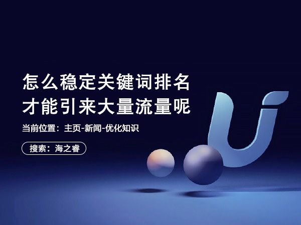 怎么穩(wěn)定關(guān)鍵詞排名才能引來大量流量呢