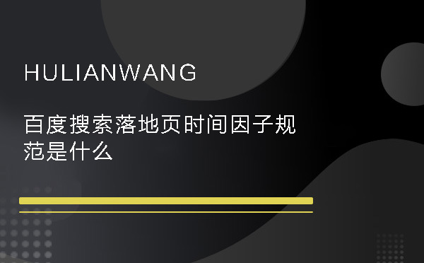 百度搜索落地頁時間因子規范是什么 百度搜索落地頁時間因子規范是什么